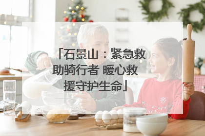 石景山：紧急救助骑行者 暖心救援守护生命