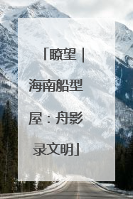瞭望｜海南船型屋：舟影录文明