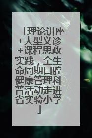 理论讲座+大型义诊+课程思政实践，全生命周期口腔健康管理科普活动走进省实验小学