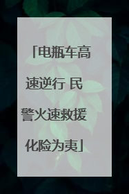 电瓶车高速逆行 民警火速救援化险为夷
