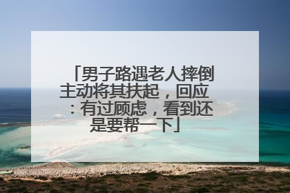 男子路遇老人摔倒主动将其扶起，回应：有过顾虑，看到还是要帮一下