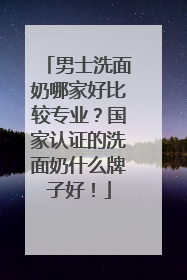 男士洗面奶哪家好比较专业？国家认证的洗面奶什么牌子好！