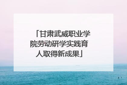 甘肃武威职业学院劳动研学实践育人取得新成果