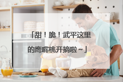 甜！脆！武平这里的鹰嘴桃开摘啦～