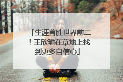 生涯首胜世界前二！王欣瑜在草地上找到更多自信心