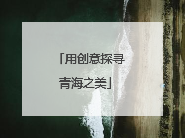 用创意探寻青海之美