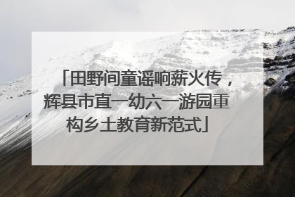田野间童谣响薪火传，辉县市直一幼六一游园重构乡土教育新范式