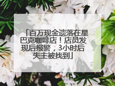 百万现金遗落在星巴克咖啡店！店员发现后报警，3小时后失主被找到