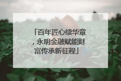 百年匠心续华章，永明金融赋能财富传承新征程