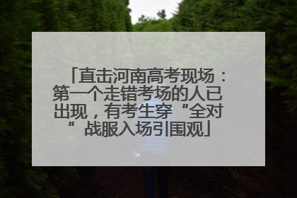 直击河南高考现场：第一个走错考场的人已出现，有考生穿“全对”战服入场引围观