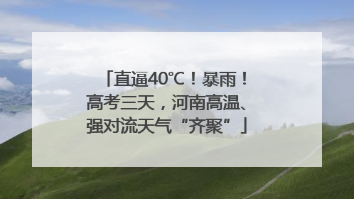 直逼40℃！暴雨！高考三天，河南高温、强对流天气“齐聚”