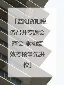 益阳资阳税务召开专题会商会 驱动绩效考核争先进位