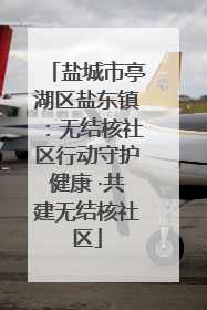 盐城市亭湖区盐东镇：无结核社区行动守护健康 ·共建无结核社区