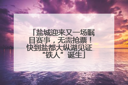 盐城迎来又一场瞩目赛事，无需抢票！快到盐都大纵湖见证“铁人”诞生