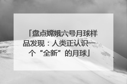 盘点嫦娥六号月球样品发现：人类正认识一个“全新”的月球