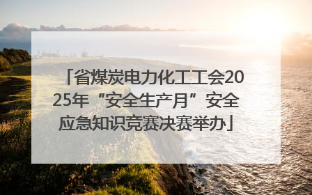 省煤炭电力化工工会2025年“安全生产月”安全应急知识竞赛决赛举办