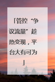 管控“争议流量”趁热变现，平台大有可为