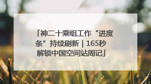 神二十乘组工作“进度条”持续刷新｜165秒解锁中国空间站周记