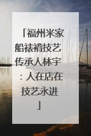 福州米家船裱褙技艺传承人林宇：人在店在 技艺永进