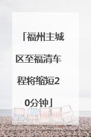 福州主城区至福清车程将缩短20分钟