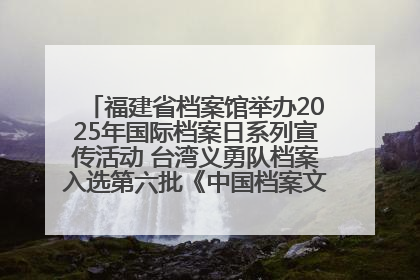 福建省档案馆举办2025年国际档案日系列宣传活动 台湾义勇队档案入选第六批《中国档案文献遗产名录》