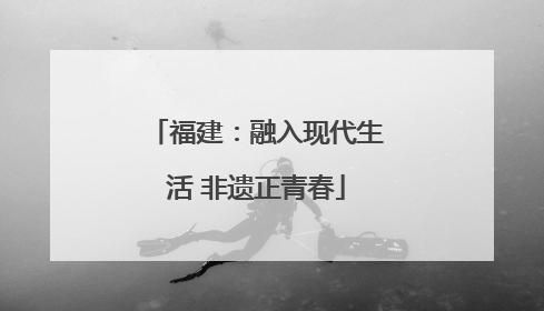 福建：融入现代生活 非遗正青春