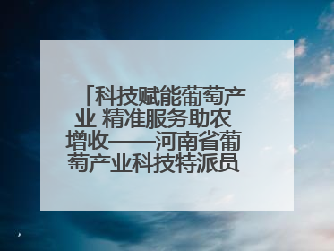 科技赋能葡萄产业 精准服务助农增收——河南省葡萄产业科技特派员服务团太康县科技服务纪实