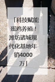 科技赋能蛋鸡养殖！潍坊诸城现代化基地年销4000万