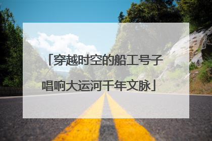 穿越时空的船工号子唱响大运河千年文脉