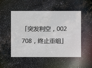 突发利空，002708，终止重组