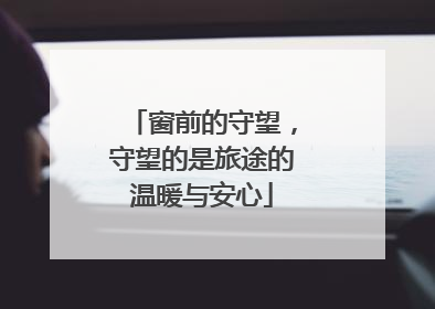 窗前的守望，守望的是旅途的温暖与安心