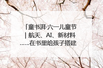 童书湃·六一儿童节｜航天、AI、新材料……在书里给孩子搭建产业科技的网