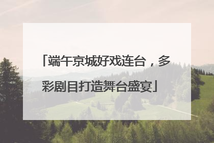 端午京城好戏连台，多彩剧目打造舞台盛宴