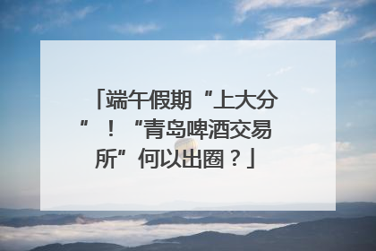 端午假期“上大分”！“青岛啤酒交易所”何以出圈？