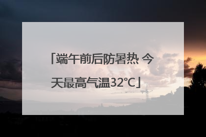 端午前后防暑热 今天最高气温32℃