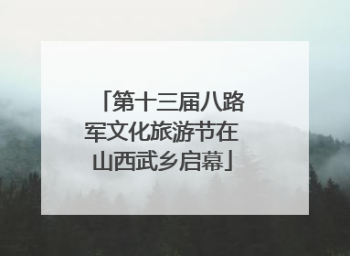 第十三届八路军文化旅游节在山西武乡启幕