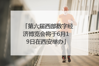 第六届西部数字经济博览会将于6月19日在西安举办