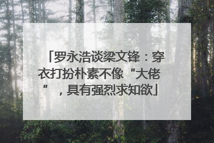 罗永浩谈梁文锋：穿衣打扮朴素不像“大佬”，具有强烈求知欲