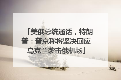 美俄总统通话，特朗普：普京称将坚决回应乌克兰袭击俄机场