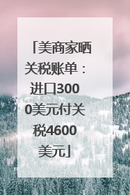 美商家晒关税账单：进口3000美元付关税4600美元