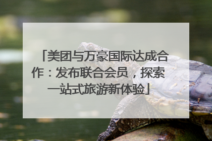 美团与万豪国际达成合作：发布联合会员，探索一站式旅游新体验