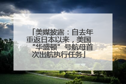 美媒披露：自去年重返日本以来，美国“华盛顿”号航母首次出航执行任务