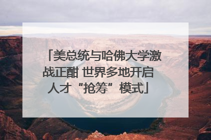 美总统与哈佛大学激战正酣 世界多地开启人才“抢筹”模式