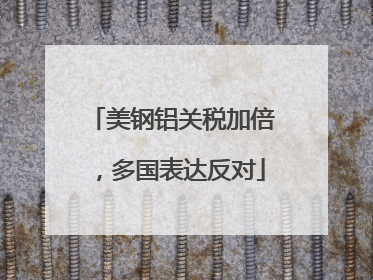 美钢铝关税加倍，多国表达反对