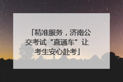 精准服务，济南公交考试“直通车”让考生安心赴考