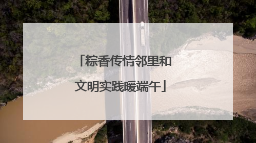粽香传情邻里和 文明实践暖端午