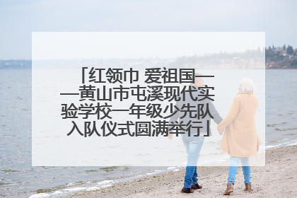 红领巾 爱祖国——黄山市屯溪现代实验学校一年级少先队入队仪式圆满举行