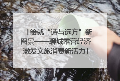 绘就“诗与远方”新图景——聊城露营经济激发文旅消费新活力