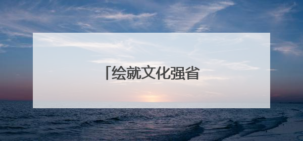 绘就文化强省璀璨新图景