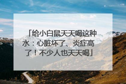 给小白鼠天天喝这种水：心脏坏了、炎症高了！不少人也天天喝